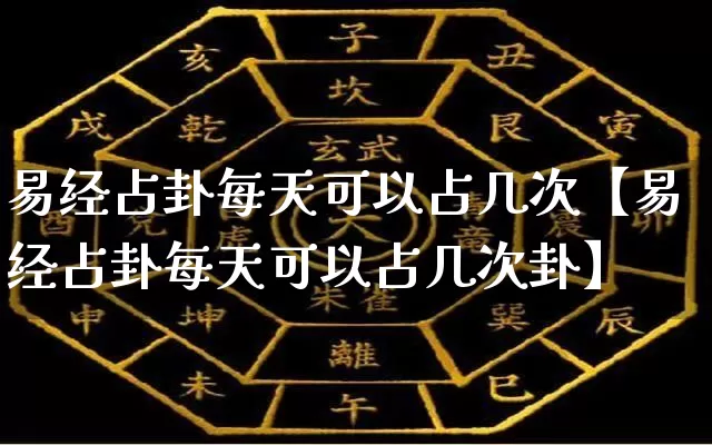 易经占卦每天可以占几次【易经占卦每天可以占几次卦】_https://www.dao-sheng-yuan.com_十二星座_第1张