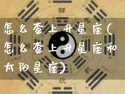 怎么查上升星座(怎么查上升星座和太阳星座)_https://www.dao-sheng-yuan.com_算命_第1张
