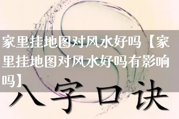 家里挂地图对风水好吗【家里挂地图对风水好吗有影响吗】_风水_第1张_道圣缘 家里挂地图对风水好吗【家里挂地图对风水好吗有影响吗】_https://www.dao-sheng-yuan.com_风水_第1张