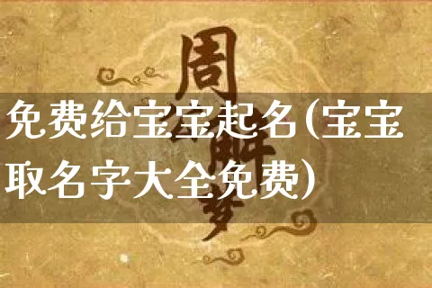 免费给宝宝起名(宝宝取名字大全免费)_https://www.dao-sheng-yuan.com_八字_第1张