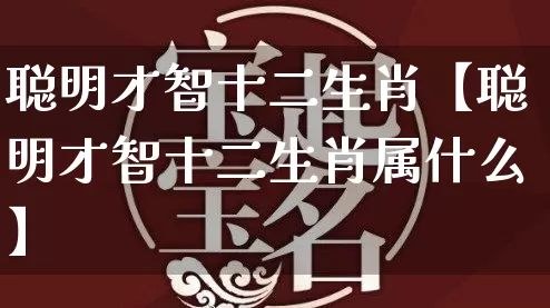 聪明才智十二生肖【聪明才智十二生肖属什么】_https://www.dao-sheng-yuan.com_五行_第1张