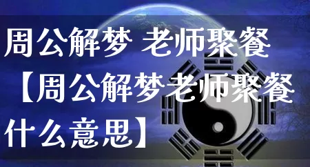 周公解梦 老师聚餐【周公解梦老师聚餐什么意思】_https://www.dao-sheng-yuan.com_十二星座_第1张