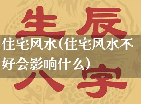 住宅风水(住宅风水不好会影响什么)_https://www.dao-sheng-yuan.com_生肖属相_第1张