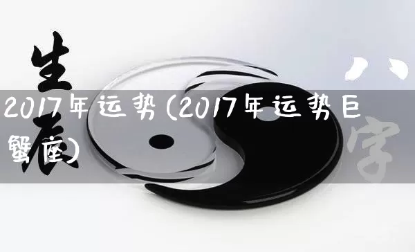 2017年运势(2017年运势巨蟹座)_https://www.dao-sheng-yuan.com_起名_第1张