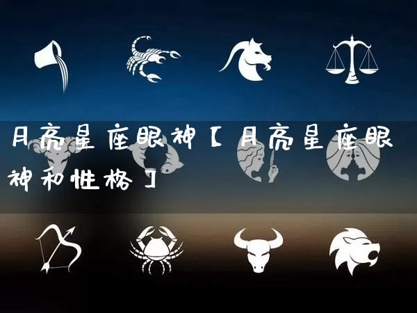 月亮星座眼神【月亮星座眼神和性格】_https://www.dao-sheng-yuan.com_十二星座_第1张