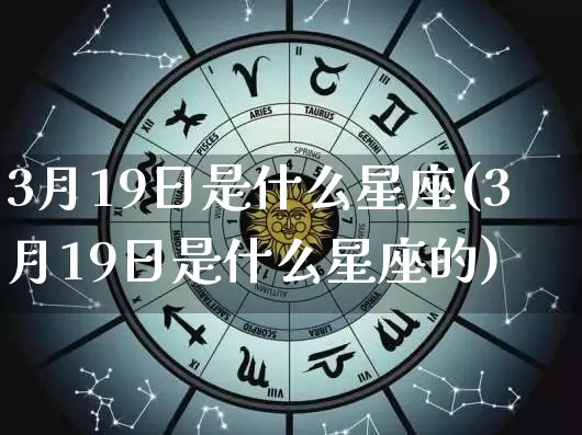 3月19日是什么星座(3月19日是什么星座的)_https://www.dao-sheng-yuan.com_八字_第1张