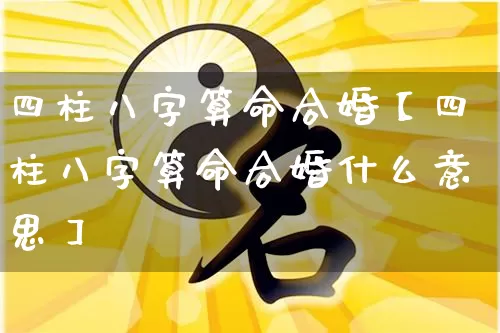 四柱八字算命合婚【四柱八字算命合婚什么意思】_https://www.dao-sheng-yuan.com_八字_第1张