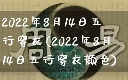 2022年8月14日五行穿衣(2022年8月14日五行穿衣颜色)_https://www.dao-sheng-yuan.com_十二星座_第1张