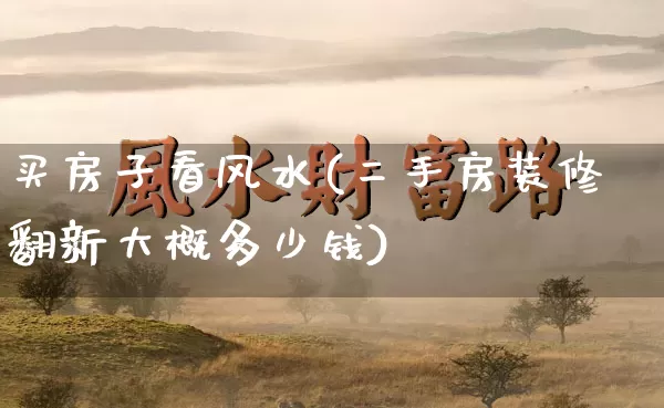 买房子看风水(二手房装修翻新大概多少钱)_道源国学_第1张_道圣缘 买房子看风水(二手房装修翻新大概多少钱)_https://www.dao-sheng-yuan.com_道源国学_第1张