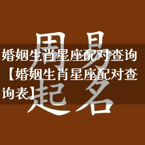 婚姻生肖星座配对查询【婚姻生肖星座配对查询表】_https://www.dao-sheng-yuan.com_道源国学_第1张