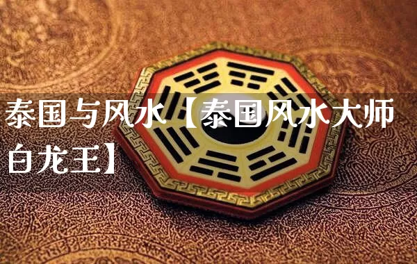 泰国与风水【泰国风水大师白龙王】_https://www.dao-sheng-yuan.com_算命_第1张