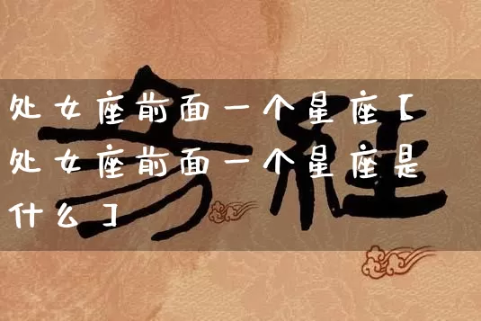 处女座前面一个星座【处女座前面一个星座是什么】_https://www.dao-sheng-yuan.com_八字_第1张