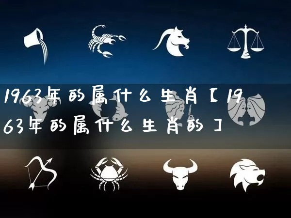 1963年的属什么生肖【1963年的属什么生肖的】_https://www.dao-sheng-yuan.com_起名_第1张