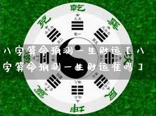 八字算命预测一生财运【八字算命预测一生财运准吗】_https://www.dao-sheng-yuan.com_十二星座_第1张