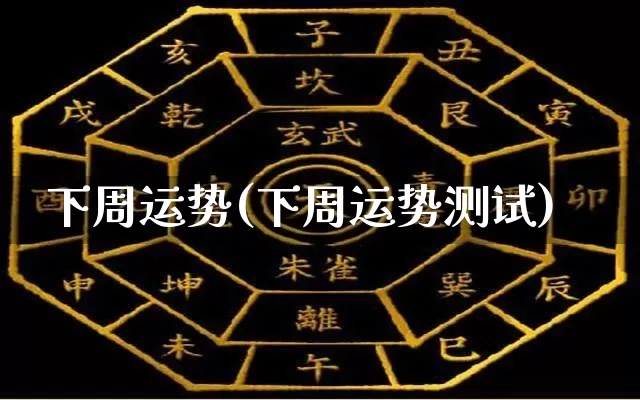 下周运势(下周运势测试)_https://www.dao-sheng-yuan.com_八字_第1张