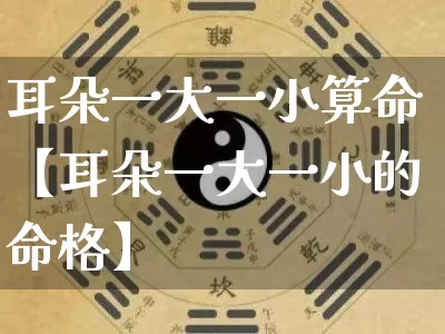 耳朵一大一小算命【耳朵一大一小的命格】_https://www.dao-sheng-yuan.com_周公解梦_第1张