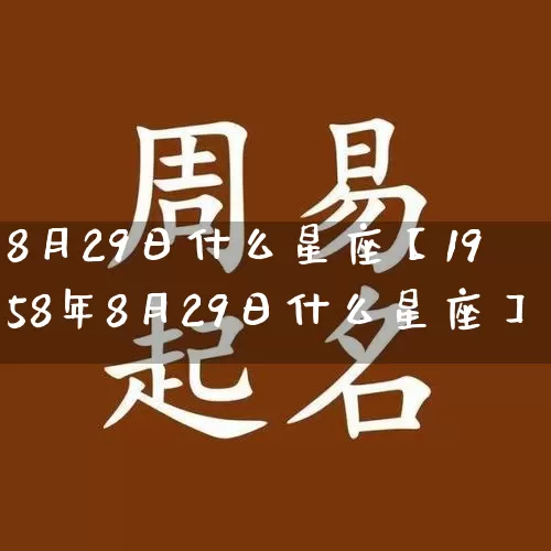 8月29日什么星座【1958年8月29日什么星座】_十二星座_第1张_道圣缘 8月29日什么星座【1958年8月29日什么星座】_https://www.dao-sheng-yuan.com_十二星座_第1张