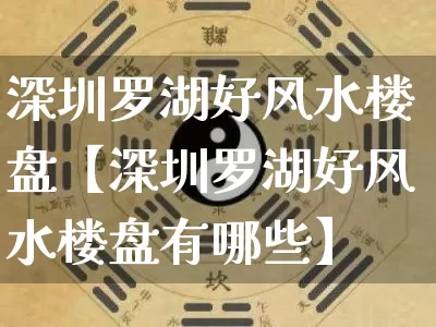 深圳罗湖好风水楼盘【深圳罗湖好风水楼盘有哪些】_https://www.dao-sheng-yuan.com_周公解梦_第1张