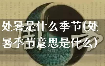 处暑是什么季节(处暑季节意思是什么)_https://www.dao-sheng-yuan.com_道源国学_第1张