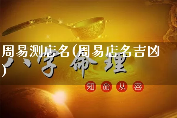 周易测店名(周易店名吉凶)_https://www.dao-sheng-yuan.com_十二星座_第1张