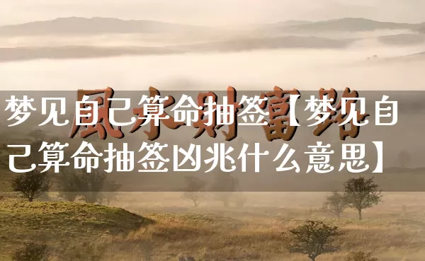 梦见自己算命抽签【梦见自己算命抽签凶兆什么意思】_https://www.dao-sheng-yuan.com_生肖属相_第1张