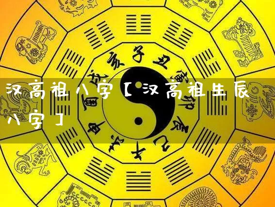 汉高祖八字【汉高祖生辰八字】_https://www.dao-sheng-yuan.com_风水_第1张