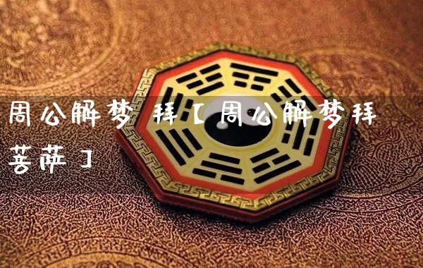 周公解梦 拜【周公解梦拜菩萨】_https://www.dao-sheng-yuan.com_道源国学_第1张