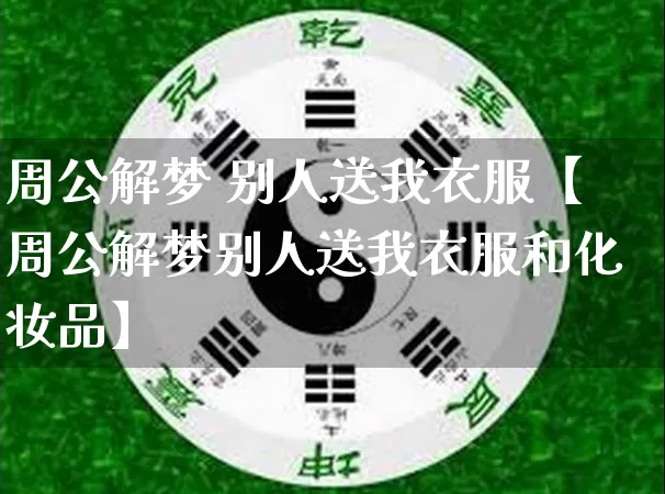 周公解梦 别人送我衣服【周公解梦别人送我衣服和化妆品】_周公解梦_第1张_道圣缘 周公解梦 别人送我衣服【周公解梦别人送我衣服和化妆品】_https://www.dao-sheng-yuan.com_周公解梦_第1张