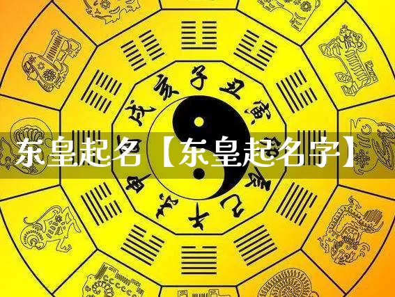 东皇起名【东皇起名字】_https://www.dao-sheng-yuan.com_道源国学_第1张