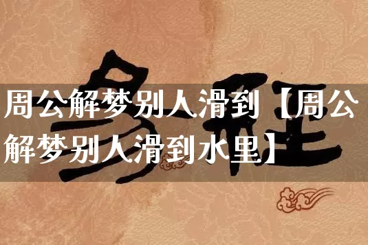 周公解梦别人滑到【周公解梦别人滑到水里】_https://www.dao-sheng-yuan.com_风水_第1张