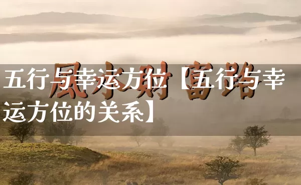 五行与幸运方位【五行与幸运方位的关系】_https://www.dao-sheng-yuan.com_起名_第1张