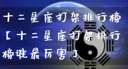 十二星座打架排行榜【十二星座打架排行榜谁最厉害】_https://www.dao-sheng-yuan.com_易经_第1张