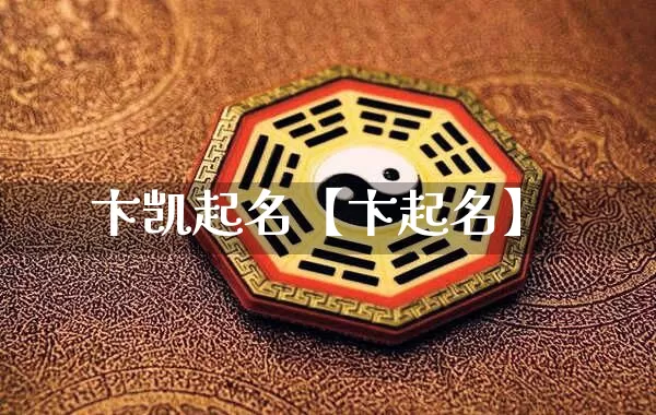 卞凯起名【卞起名】_https://www.dao-sheng-yuan.com_道源国学_第1张