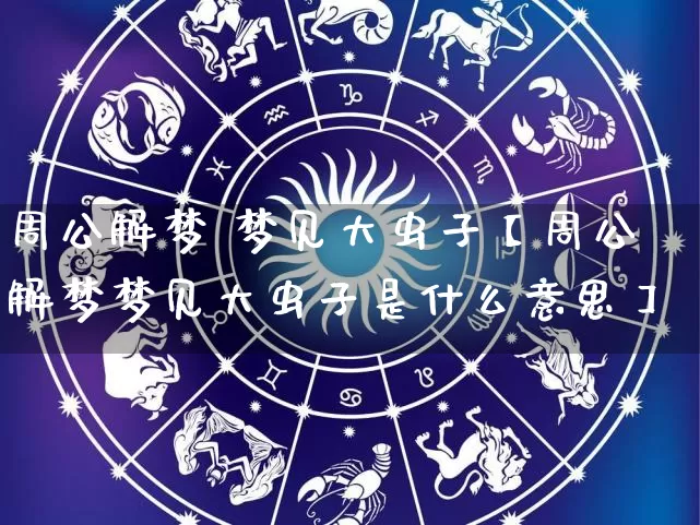 周公解梦 梦见大虫子【周公解梦梦见大虫子是什么意思】_https://www.dao-sheng-yuan.com_五行_第1张