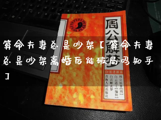 算命夫妻总是吵架【算命夫妻总是吵架离婚后能破局吗知乎】_算命_第1张_道圣缘 算命夫妻总是吵架【算命夫妻总是吵架离婚后能破局吗知乎】_https://www.dao-sheng-yuan.com_算命_第1张