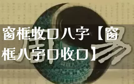 窗框收口八字【窗框八字口收口】_https://www.dao-sheng-yuan.com_道源国学_第1张