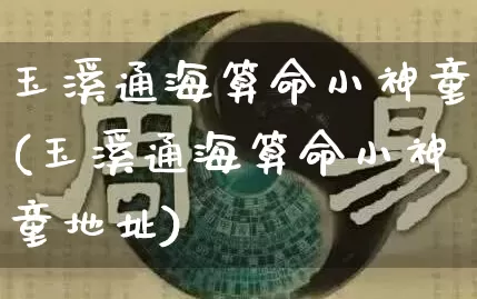 玉溪通海算命小神童(玉溪通海算命小神童地址)_https://www.dao-sheng-yuan.com_风水_第1张