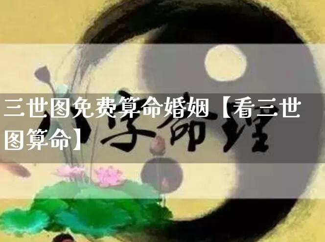 三世图免费算命婚姻【看三世图算命】_https://www.dao-sheng-yuan.com_道源国学_第1张
