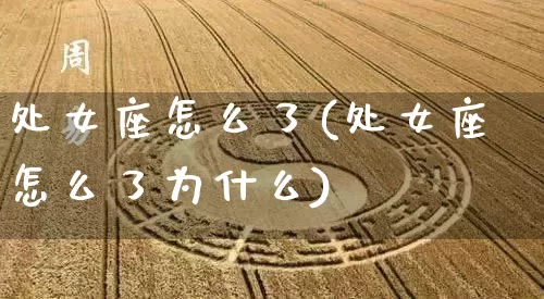 处女座怎么了(处女座怎么了为什么)_https://www.dao-sheng-yuan.com_算命_第1张