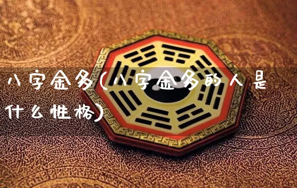 八字金多(八字金多的人是什么性格)_https://www.dao-sheng-yuan.com_八字_第1张