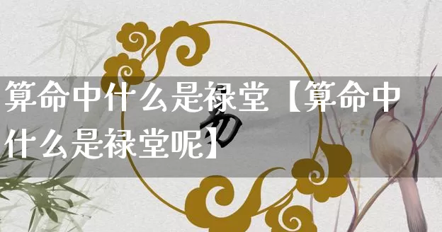 算命中什么是禄堂【算命中什么是禄堂呢】_https://www.dao-sheng-yuan.com_算命_第1张