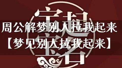 周公解梦别人拉我起来【梦见别人拉我起来】_https://www.dao-sheng-yuan.com_起名_第1张