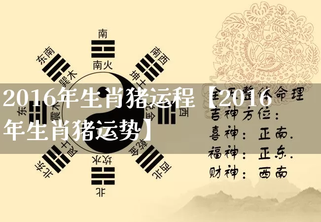 2016年生肖猪运程【2016年生肖猪运势】_https://www.dao-sheng-yuan.com_周公解梦_第1张
