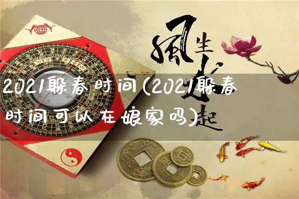 2021躲春时间(2021躲春时间可以在娘家吗)_https://www.dao-sheng-yuan.com_生肖属相_第1张