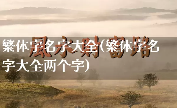 繁体字名字大全(繁体字名字大全两个字)_https://www.dao-sheng-yuan.com_算命_第1张