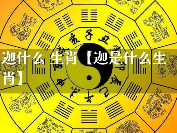 迦什么 生肖【迦是什么生肖】_https://www.dao-sheng-yuan.com_生肖属相_第1张