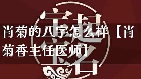 肖菊的八字怎么样【肖菊香主任医师】_https://www.dao-sheng-yuan.com_风水_第1张