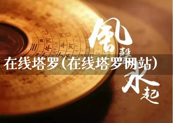 在线塔罗(在线塔罗网站)_https://www.dao-sheng-yuan.com_生肖属相_第1张
