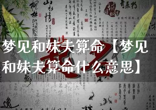 梦见和妹夫算命【梦见和妹夫算命什么意思】_https://www.dao-sheng-yuan.com_五行_第1张
