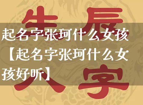 起名字张珂什么女孩【起名字张珂什么女孩好听】_https://www.dao-sheng-yuan.com_起名_第1张